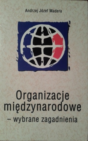 Okładka: Andrzej Józef Madera - Organizacje międzynarodowe - wybrane zagadnienia