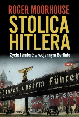 Okładka: Roger Moorhouse - Stolica Hitlera. Życie i śmierć w wojennym Berlinie