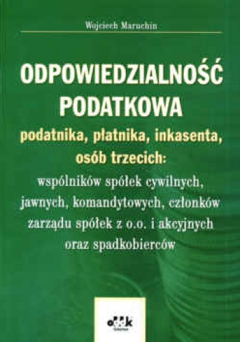 Okładka: Wojciech Maruchin - Odpowiedzialność podatkowa podatnika, płatnika, inkasenta osób trzecich: Wspólników spółek cywilnych, jawnych, komandytowych, członków zarządu spółek