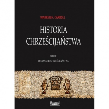 Okładka: Warren H. Carroll - Historia chrześcijaństwa. Tom II. Budowanie chrześcijaństwa