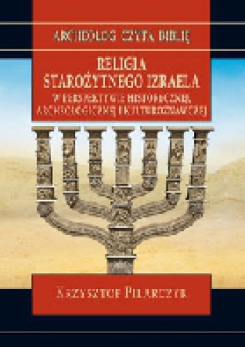 Okładka: Krzysztof Pilarczyk - Religia starożytnego Izraela w perspektywie historycznej, archeologicznej i kulturoznawczej