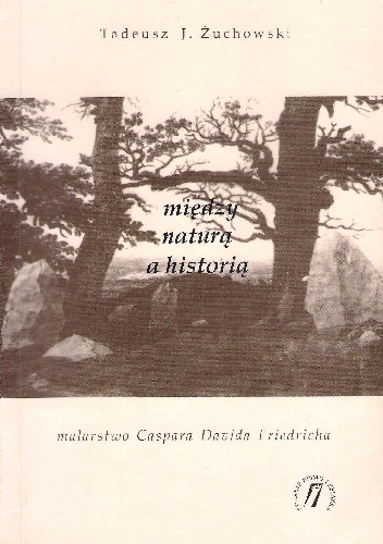Okładka: Tadeusz J. Żuchowski - Między naturą a historią. Malarstwo Caspara Davida Friedricha