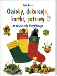 Okładka: Lois Rock - Ozdoby, dekoracje, kartki, potrawy na święta roku liturgicznego