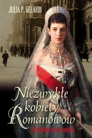 Okładka: Julia P. Gelardi - Niezwykłe kobiety Romanowów. Od świetności do rewolucji