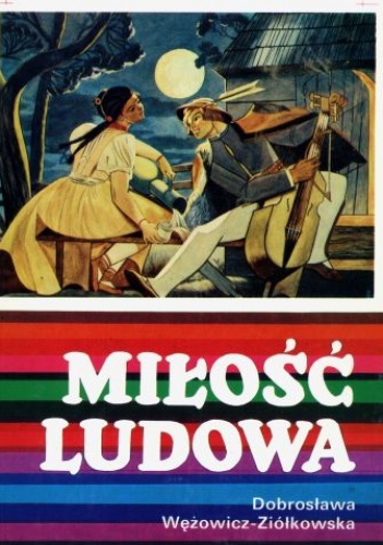 Okładka: Dobrosława Wężowicz - Ziółkowska - Miłość ludowa. Wzory miłości wieśniaczej  w polskiej pieśni ludowej  XVIII - XX wieku