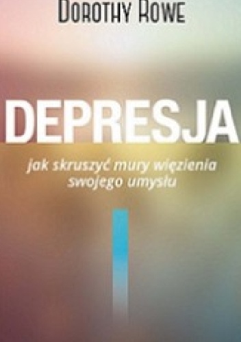 Okładka: Dorothy Rowe - Depresja. Jak skruszyć mury więzienia swojego umysłu