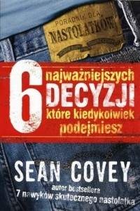 Okładka: Sean Covey - 6 najważniejszych decyzji, które kiedykolwiek podejmiesz