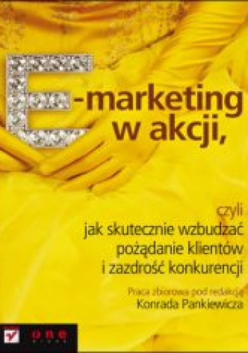Okładka: Konrad Pankiewicz - E-marketing w akcji, czyli jak skutecznie wzbudzać pożądanie klientów i zazdrość konkurencji