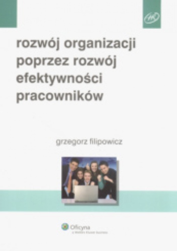 Okładka: Grzegorz Filipowicz - Rozwój organizacji poprzez rozwój efektywności pracowników