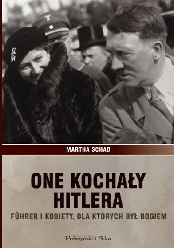 Okładka: Martha Schad - One kochały Hitlera. Führer i kobiety, dla których był bogiem