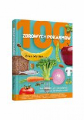 Okładka: Glen Matten - 100 zdrowych pokarmów. Jak kupować, przygotowywać i przyrządzać zdrową żywność