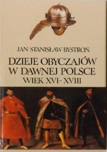 Okładka: Jan Stanisław Bystroń - Dzieje obyczajów w dawnej Polsce. Wiek XVI-XVIII, t. I