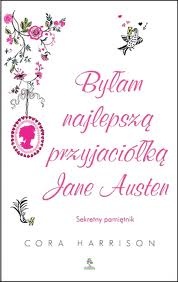 Okładka: Cora Harrison - Byłam najlepszą przyjaciółką Jane Austen. Sekretny pamiętnik