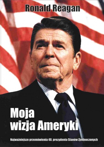 Okładka: Ronald Reagan - Moja wizja Ameryki. Najważniejsze przemówienia 40. prezydenta Stanów Zjednoczonych