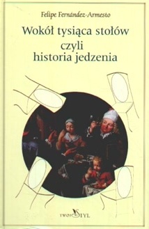 Okładka: Felipe Fernández-Armesto - Wokół tysiąca stołów, czyli historia jedzenia