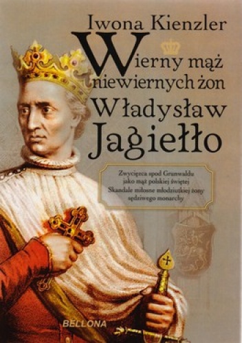 Okładka: Iwona Kienzler - Wierny mąż niewiernych żon Władysław Jagiełło