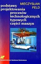 Okładka: Mieczysław Feld - Podstawy projektowania procesów technologicznych typowych części maszyn