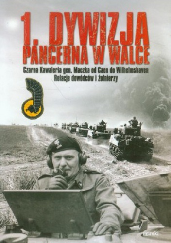 Okładka: Grzegorz Korczyński - 1. Dywizja Pancerna w walce. Czarna Kawaleria gen. Maczka od Caen do Wilhelmshaven. Relacje dowódców i żołnierzy.
