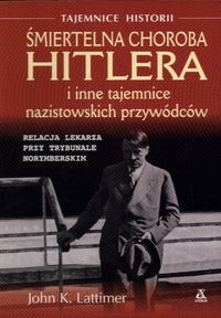 Okładka: John Kingsley Lattimer - Śmiertelna Choroba Hitlera i Inne Tajemnice Nazistowskich Przywódców