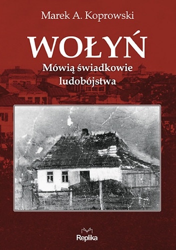 Okładka: Marek A. Koprowski - Wołyń. Mówią świadkowie ludobójstwa