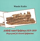 Okładka: Wanda Kużko - łódzki węzeł kolejowy: 1859-1939. Przyczynek do historii kolejnictwa