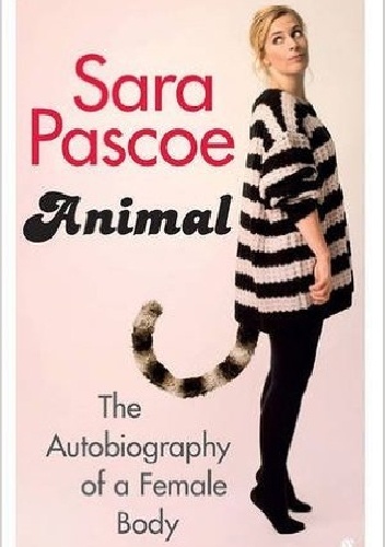 Okładka: Sara Pascoe - Animal: The Autobiography of a Female Body