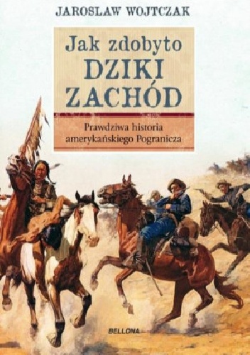 Okładka: Jarosław Wojtczak - Jak zdobyto Dziki Zachód. Prawdziwa historia podboju