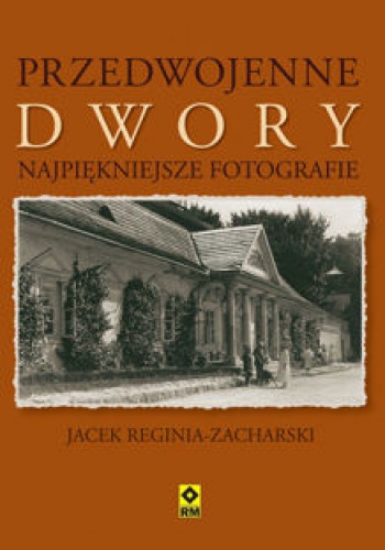 Okładka: Jacek Reginia-Zacharski - Przedwojenne dwory. Najpiękniejsze fotografie