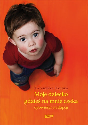 Okładka: Katarzyna Kolska - Moje dziecko gdzieś na mnie czeka. Opowieści o adopcjach