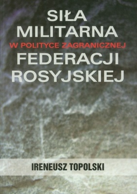 Okładka: Ireneusz Topolski - Siła militarna w polityce zagranicznej Federacji Rosyjskiej