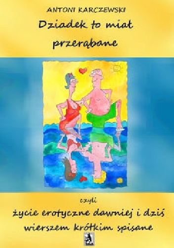 Okładka: Antoni Karczewski - Dziadek to miał przerąbane czyli życie erotyczne dawniej i dziś wierszem krótkim spisane