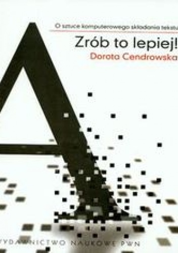 Okładka: Cendrowska Dorota - Zrób to lepiej. O sztuce komputerowego składania tekstu