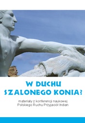 Okładka:  praca zbiorowa - W duchu Szalonego Konia? Materiały z konferencji naukowej Polskiego Ruchu Przyjaciół Indian