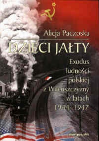 Okładka: Alicja Paczoska - Dzieci Jałty. Exodus ludności polskiej z Wileńszczyzny w latach 1944-1947