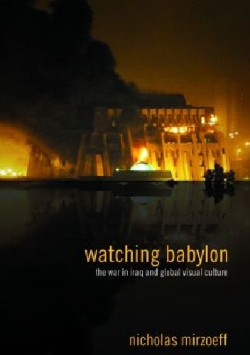Okładka: Nicholas Mirzoeff - Watching Babylon: The War in Iraq and Global Visual Culture