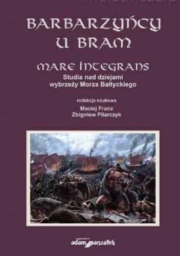 Okładka: Andrzej Makowski - Barbarzyńcy u bram. Mare integrans. Studia nad dziejami wybrzeży Morza Bałtyckiego