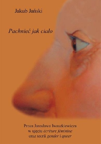 Okładka:  - Pachnieć jak ciało. Proza Jarosława Iwaszkiewicza w ujęciu écriture féminine oraz teorii gender i queer