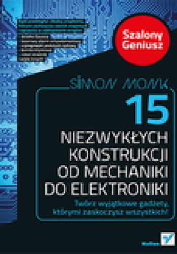 Okładka: Simon Monk - 15 niezwykłych konstrukcji od mechaniki do elektroniki.  Szalony Geniusz