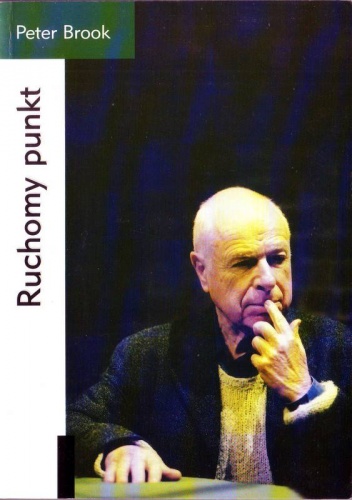 Okładka: Peter Brook - Ruchomy punkt. Czterdzieści lat poszukiwań teatralnych 1946-1987