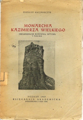 Okładka: Zdzisław Kaczmarczyk - Monarchia Kazimierza Wielkiego. Organizacja Kościoła, sztuka i nauka.