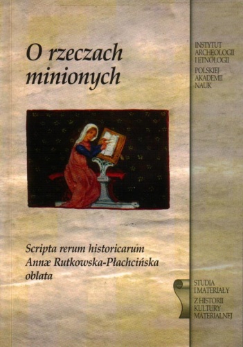 Okładka:  praca zbiorowa - O rzeczach minionych. Scripta rerum historicarum Annae Rutkowska-Płachcińska oblata