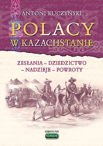 Okładka: Antoni Kuczyński - Polacy w Kazachstanie. Zesłania, dziedzictwo, nadzieje, powroty