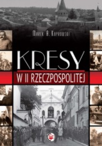 Okładka: Marek A. Koprowski - Kresy w II Rzeczpospolitej