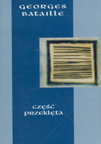 Okładka: Georges Bataille - Część przeklęta. Oraz Ekonomia na miarę wszechświata. Granica użytecznego