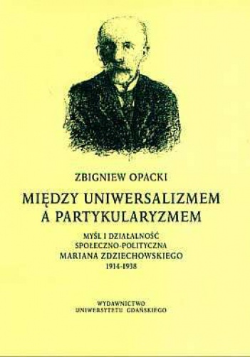 Okładka: Zbigniew Opacki - Między uniwersalizmem a partykularyzmem: myśl i działalność społeczno-polityczna Mariana Zdziechowskiego 1914-1938