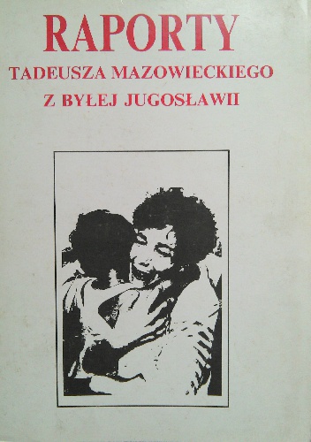 Okładka: Tadeusz Mazowiecki - Raporty Tadeusza Mazowieckiego z byłej Jugosławii