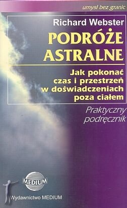 Okładka: Richard Webster - Podróże astralne. Jak pokonać czas i przestrzeń w doświadczeniach poza ciałem.