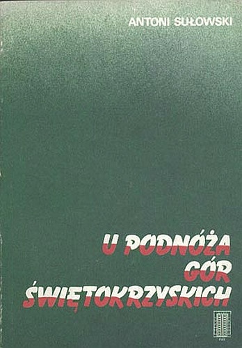 Okładka: Antoni Sułowski - U podnóża Gór Świętokrzyskich. Z dziejów obwodu Opatów ZWZ-AK 1939-1945