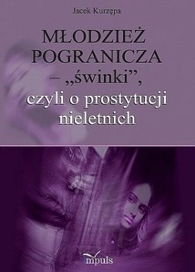 Okładka: Jacek Kurzępa - Młodzież pogranicza - "świnki", czyli o prostytucji nieletnich