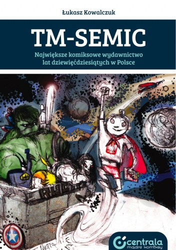 Okładka: Łukasz Kowalczuk - TM-Semic. Największe komiksowe wydawnictwo lat dziewięćdziesiątych w Polsce